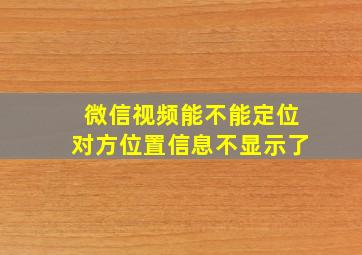 微信视频能不能定位对方位置信息不显示了