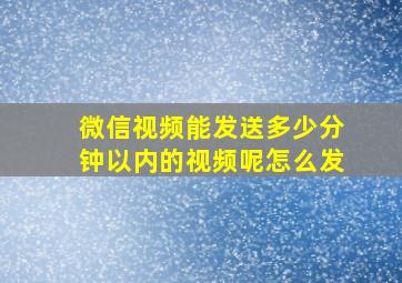 微信视频能发送多少分钟以内的视频呢怎么发