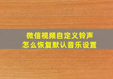 微信视频自定义铃声怎么恢复默认音乐设置