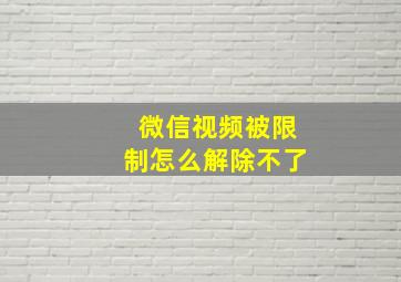 微信视频被限制怎么解除不了