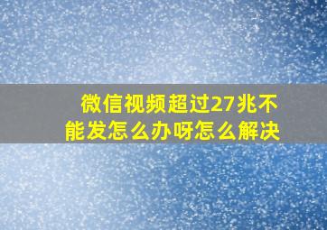 微信视频超过27兆不能发怎么办呀怎么解决