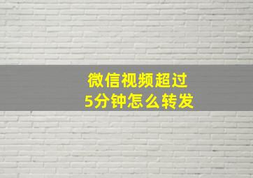 微信视频超过5分钟怎么转发