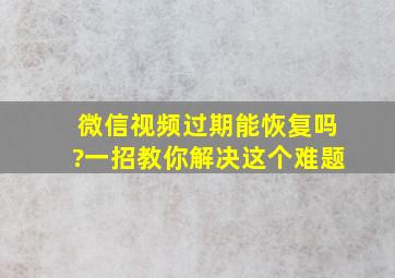 微信视频过期能恢复吗?一招教你解决这个难题