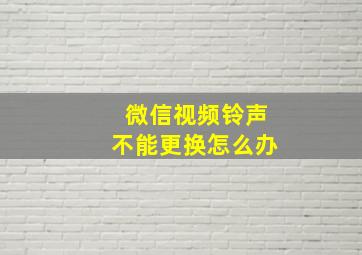 微信视频铃声不能更换怎么办