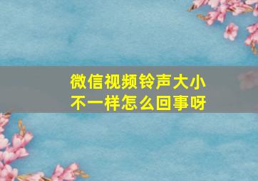 微信视频铃声大小不一样怎么回事呀