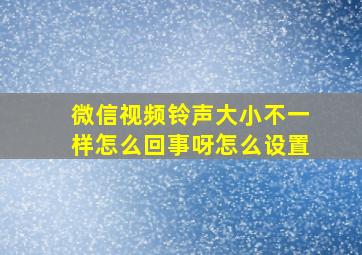 微信视频铃声大小不一样怎么回事呀怎么设置