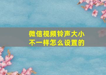 微信视频铃声大小不一样怎么设置的