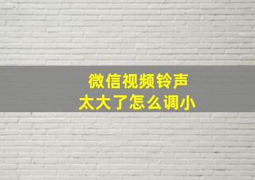 微信视频铃声太大了怎么调小