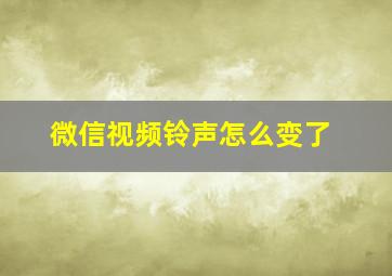 微信视频铃声怎么变了