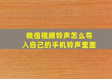 微信视频铃声怎么导入自己的手机铃声里面