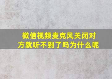 微信视频麦克风关闭对方就听不到了吗为什么呢