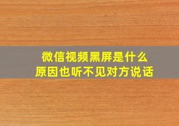 微信视频黑屏是什么原因也听不见对方说话