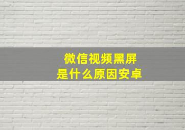 微信视频黑屏是什么原因安卓