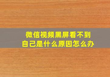 微信视频黑屏看不到自己是什么原因怎么办