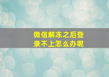 微信解冻之后登录不上怎么办呢