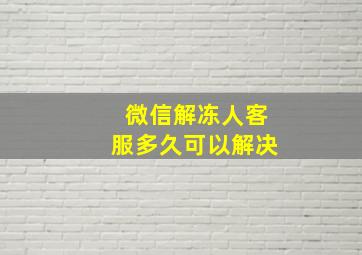 微信解冻人客服多久可以解决