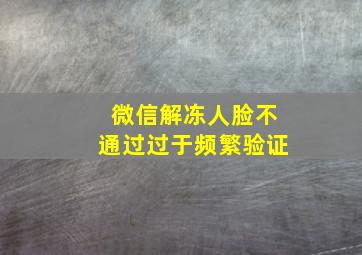 微信解冻人脸不通过过于频繁验证