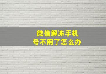 微信解冻手机号不用了怎么办