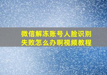 微信解冻账号人脸识别失败怎么办啊视频教程