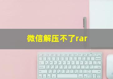 微信解压不了rar