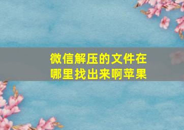 微信解压的文件在哪里找出来啊苹果