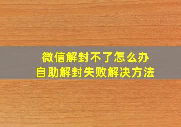 微信解封不了怎么办自助解封失败解决方法