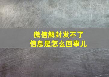 微信解封发不了信息是怎么回事儿