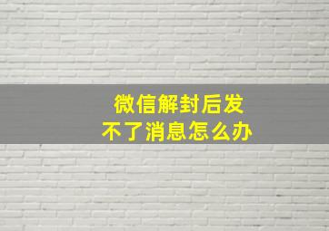 微信解封后发不了消息怎么办