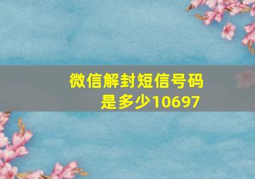 微信解封短信号码是多少10697