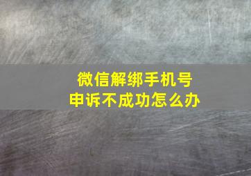 微信解绑手机号申诉不成功怎么办