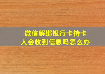 微信解绑银行卡持卡人会收到信息吗怎么办