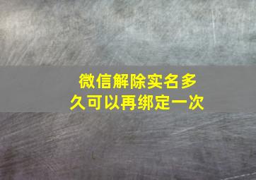 微信解除实名多久可以再绑定一次