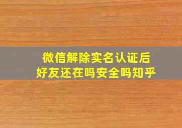 微信解除实名认证后好友还在吗安全吗知乎