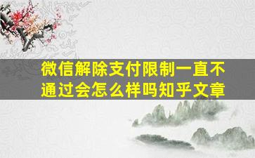 微信解除支付限制一直不通过会怎么样吗知乎文章