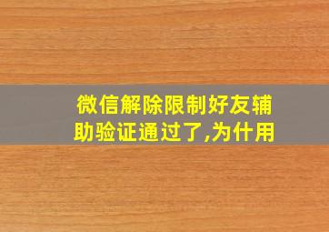 微信解除限制好友辅助验证通过了,为什用