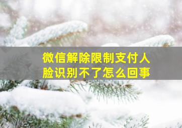 微信解除限制支付人脸识别不了怎么回事