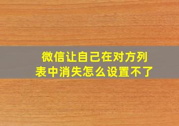 微信让自己在对方列表中消失怎么设置不了