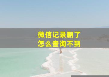 微信记录删了怎么查询不到