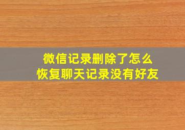 微信记录删除了怎么恢复聊天记录没有好友