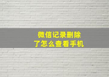 微信记录删除了怎么查看手机