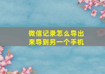 微信记录怎么导出来导到另一个手机