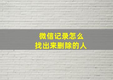 微信记录怎么找出来删除的人