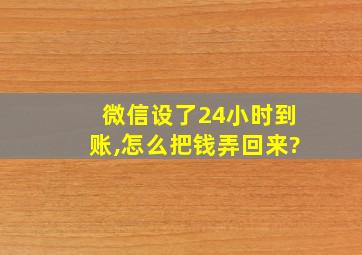 微信设了24小时到账,怎么把钱弄回来?