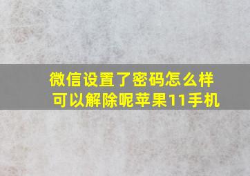 微信设置了密码怎么样可以解除呢苹果11手机