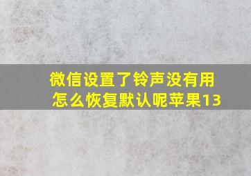 微信设置了铃声没有用怎么恢复默认呢苹果13