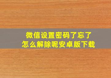 微信设置密码了忘了怎么解除呢安卓版下载