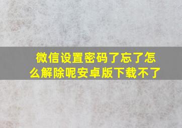 微信设置密码了忘了怎么解除呢安卓版下载不了