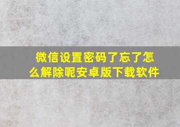 微信设置密码了忘了怎么解除呢安卓版下载软件