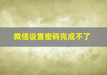 微信设置密码完成不了