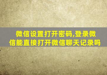 微信设置打开密码,登录微信能直接打开微信聊天记录吗